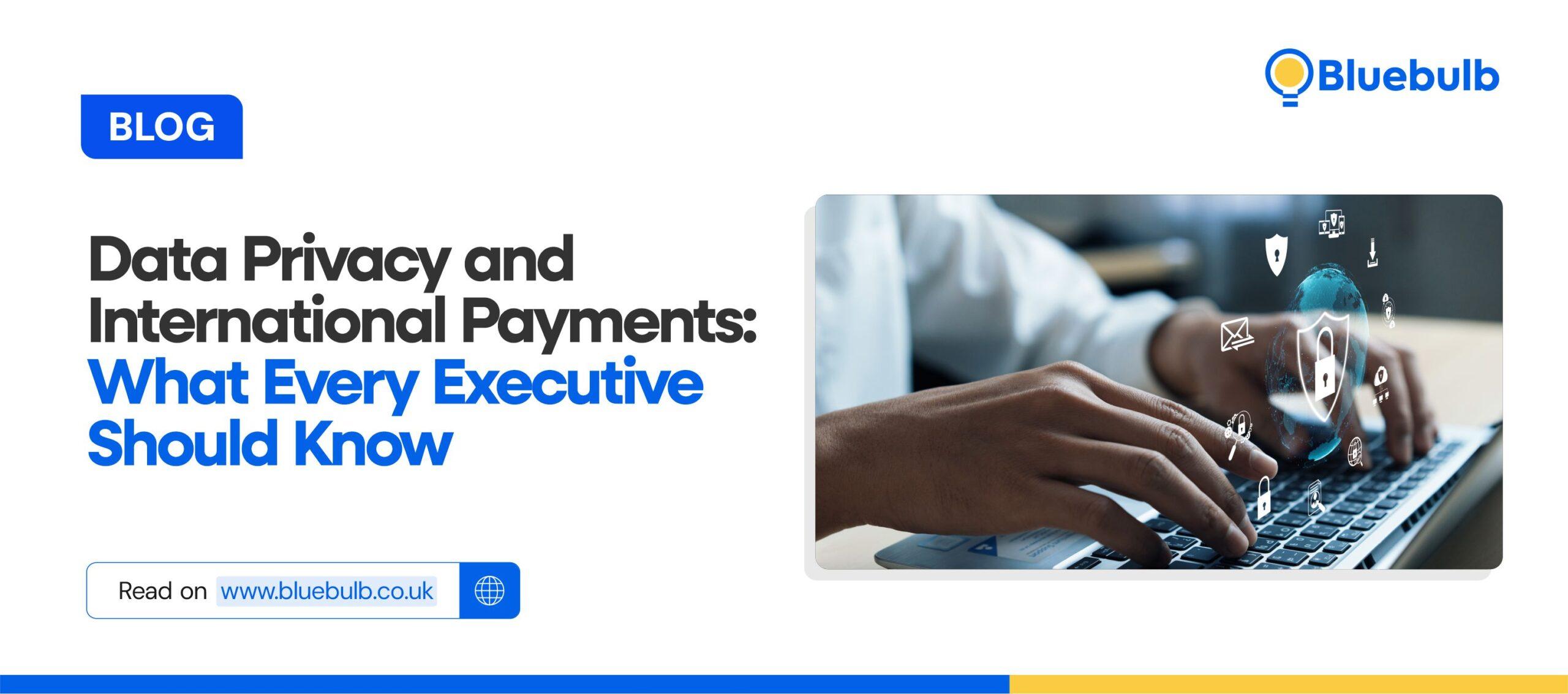 Data Privacy and International Payments: What Every Executive Should Know